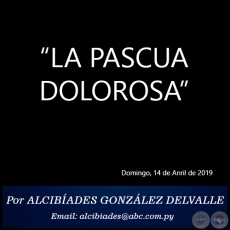 LA PASCUA DOLOROSA - Por ALCIBADES GONZLEZ DELVALLE - Domingo, 14 de Anril de 2019